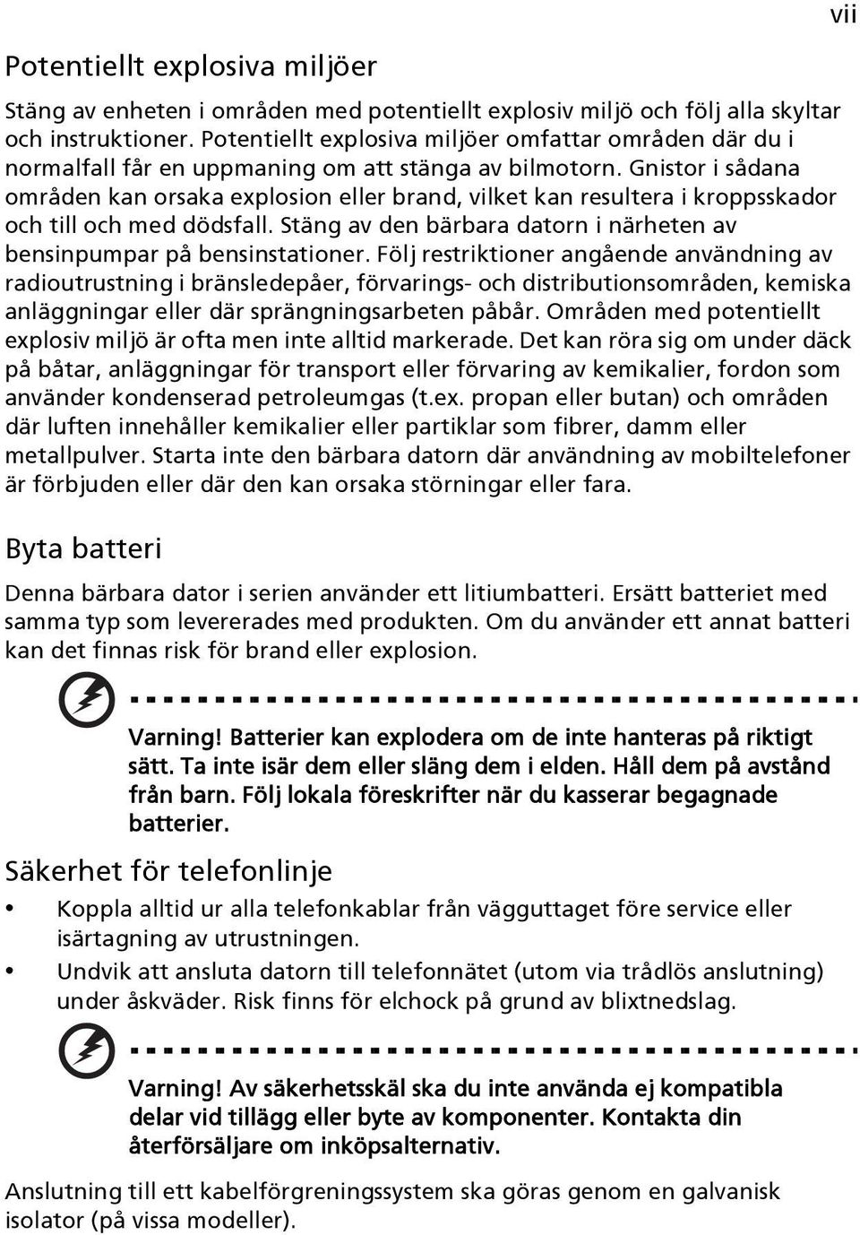 Gnistor i sådana områden kan orsaka explosion eller brand, vilket kan resultera i kroppsskador och till och med dödsfall. Stäng av den bärbara datorn i närheten av bensinpumpar på bensinstationer.