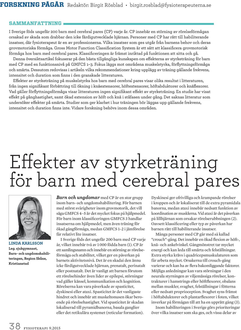 Personer med CP har rätt till habiliterande insatser, där fysioterapeut är en av professionerna. Vilka insatser som ges utgår från barnens behov och deras grovmotoriska förmåga.