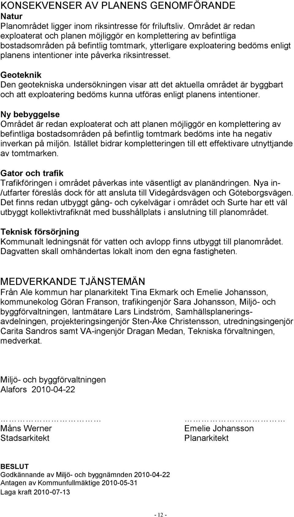 riksintresset. Geoteknik Den geotekniska undersökningen visar att det aktuella området är byggbart och att exploatering bedöms kunna utföras enligt planens intentioner.