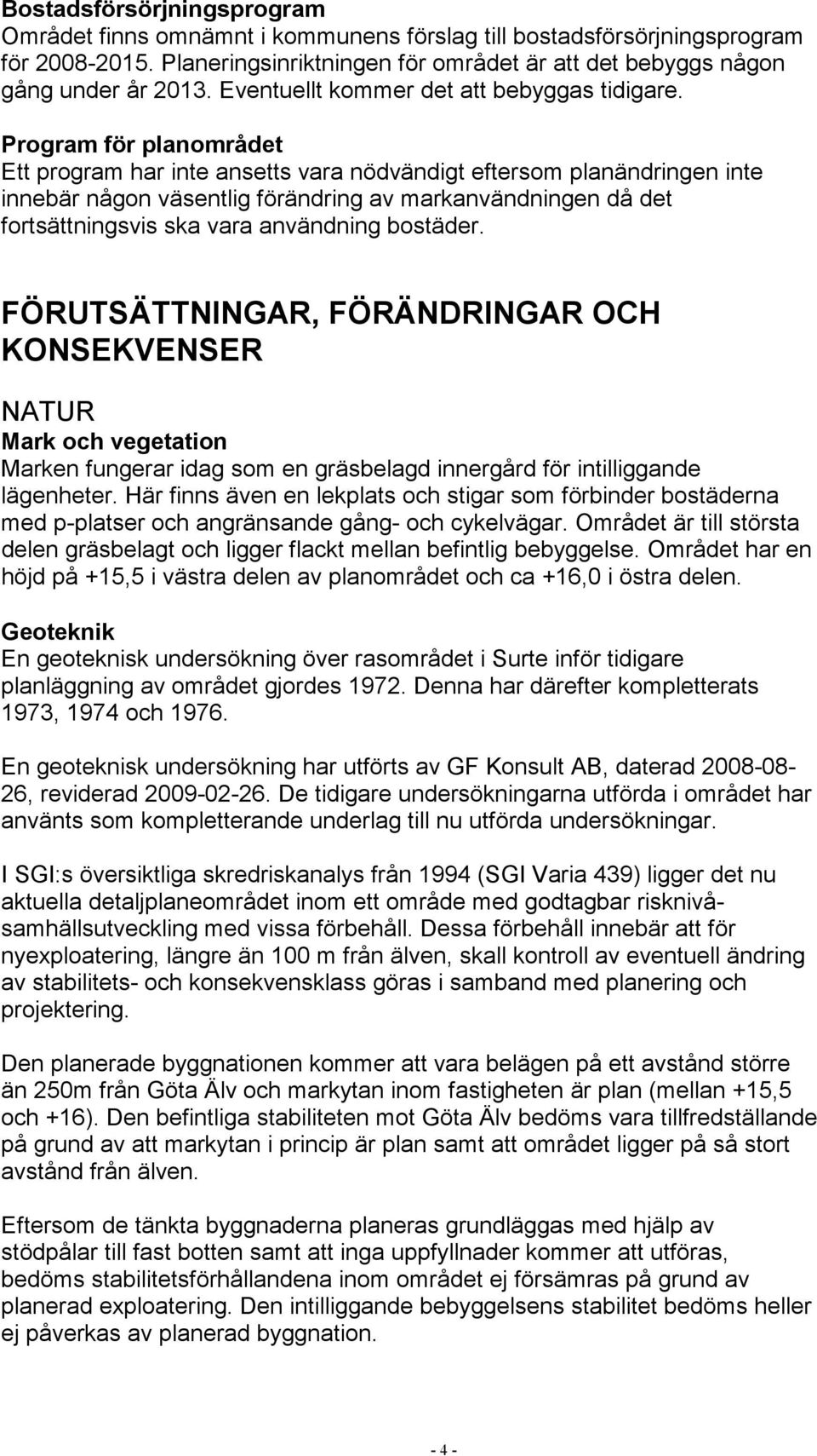 Program för planområdet Ett program har inte ansetts vara nödvändigt eftersom planändringen inte innebär någon väsentlig förändring av markanvändningen då det fortsättningsvis ska vara användning