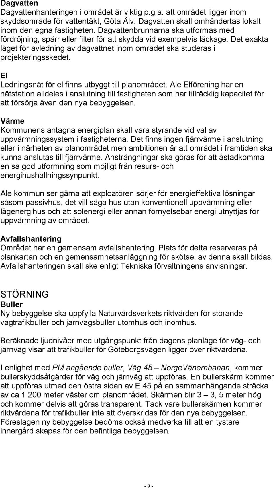 El Ledningsnät för el finns utbyggt till planområdet. Ale Elförening har en nätstation alldeles i anslutning till fastigheten som har tillräcklig kapacitet för att försörja även den nya bebyggelsen.