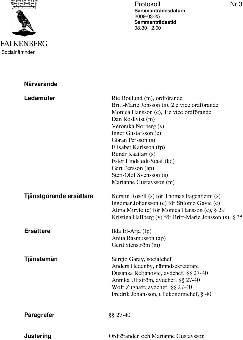 Roskvist (m) Veronika Norberg (s) Inger Gustafsson (c) Göran Persson (s) Elisabet Karlsson (fp) Runar Kaattari (s) Ester Lindstedt-Staaf (kd) Gert Persson (ap) Sten-Olof Svensson (s) Marianne