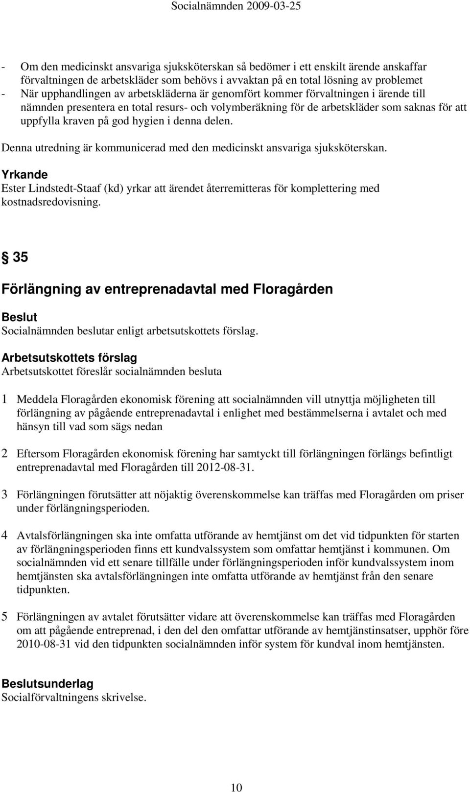 delen. Denna utredning är kommunicerad med den medicinskt ansvariga sjuksköterskan. Yrkande Ester Lindstedt-Staaf (kd) yrkar att ärendet återremitteras för komplettering med kostnadsredovisning.