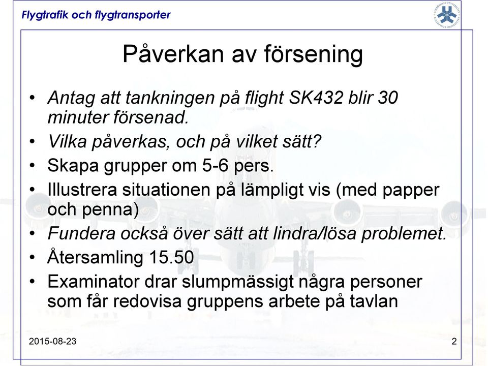 Illustrera situationen på lämpligt vis (med papper och penna) Fundera också över sätt att