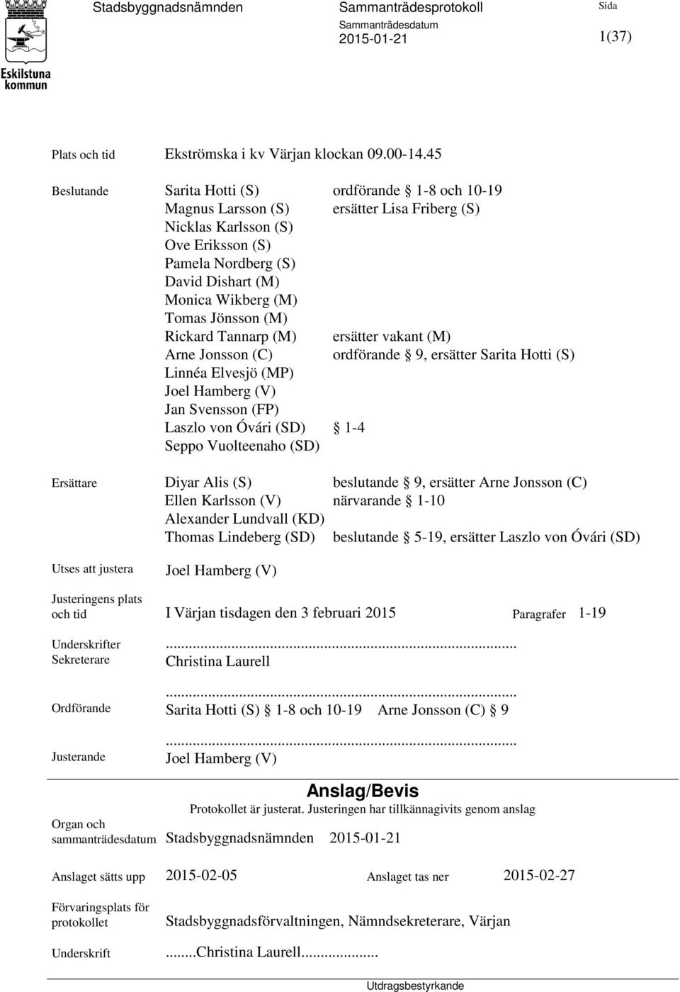 Jönsson (M) Rickard Tannarp (M) ersätter vakant (M) Arne Jonsson (C) ordförande 9, ersätter Sarita Hotti (S) Linnéa Elvesjö (MP) Joel Hamberg (V) Jan Svensson (FP) Laszlo von Óvári (SD) 1-4 Seppo