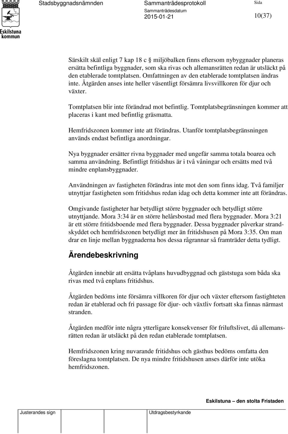 Tomtplatsbegränsningen kommer att placeras i kant med befintlig gräsmatta. Hemfridszonen kommer inte att förändras. Utanför tomtplatsbegränsningen används endast befintliga anordningar.