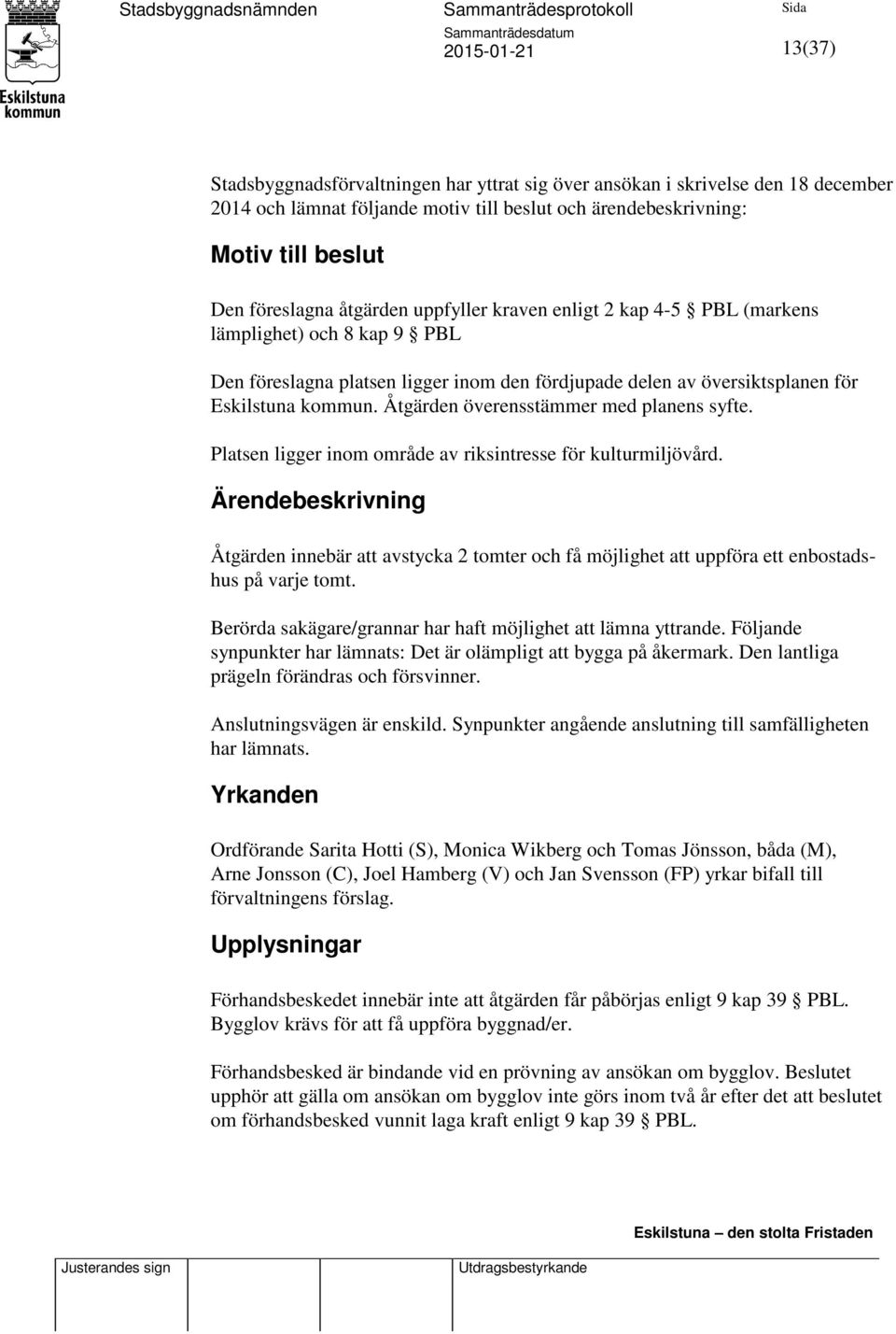 Åtgärden överensstämmer med planens syfte. Platsen ligger inom område av riksintresse för kulturmiljövård.