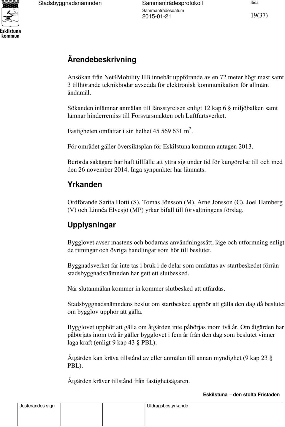 För området gäller översiktsplan för Eskilstuna kommun antagen 2013. Berörda sakägare har haft tillfälle att yttra sig under tid för kungörelse till och med den 26 november 2014.