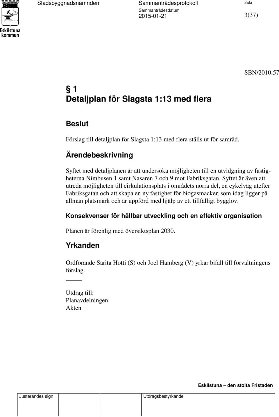 Syftet är även att utreda möjligheten till cirkulationsplats i områdets norra del, en cykelväg utefter Fabriksgatan och att skapa en ny fastighet för biogasmacken som idag ligger på allmän