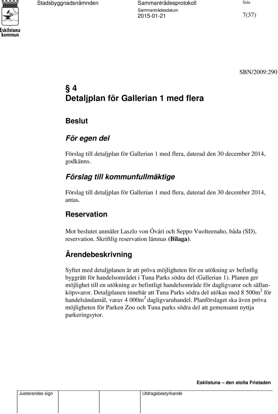 Reservation Mot beslutet anmäler Laszlo von Óvári och Seppo Vuolteenaho, båda (SD), reservation. Skriftlig reservation lämnas (Bilaga).