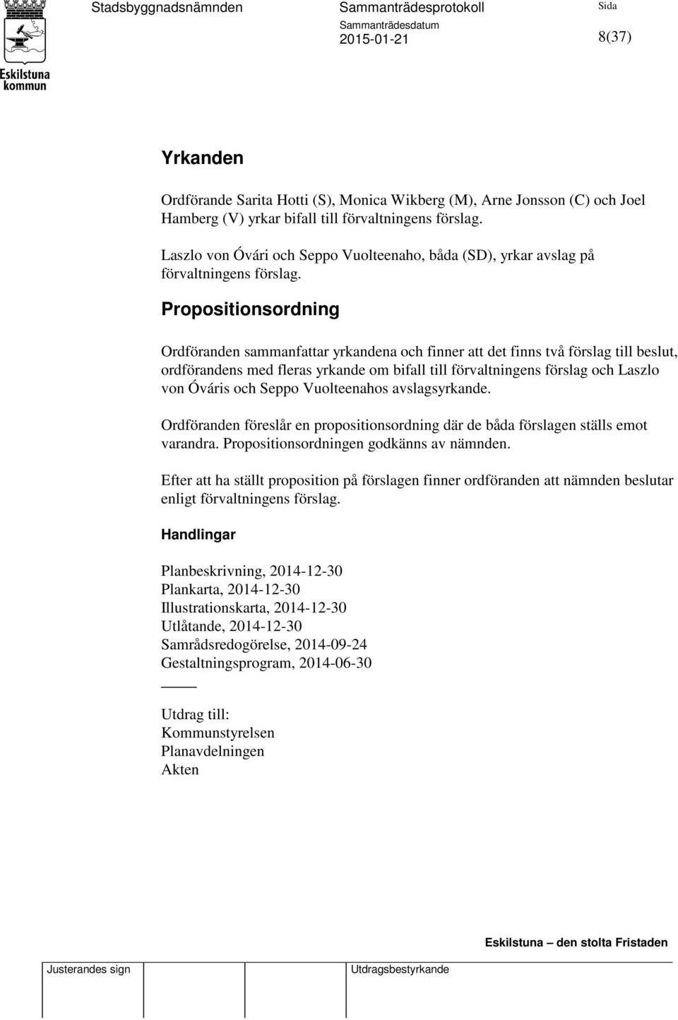 Propositionsordning Ordföranden sammanfattar yrkandena och finner att det finns två förslag till beslut, ordförandens med fleras yrkande om bifall till förvaltningens förslag och Laszlo von Óváris