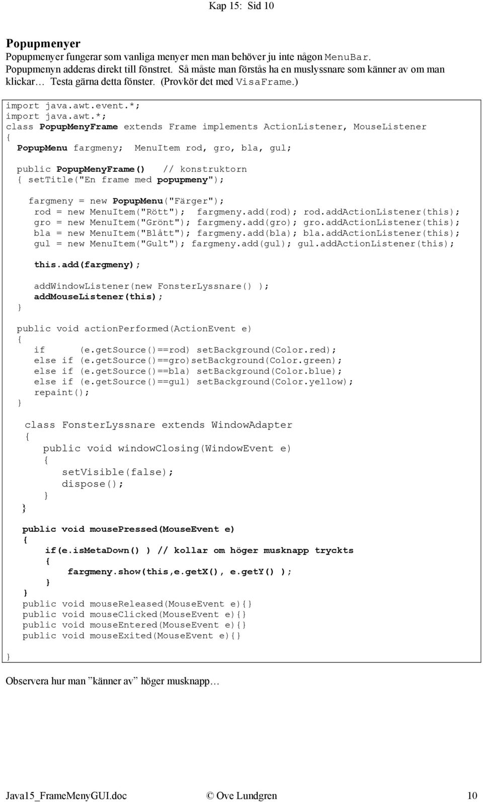*; class PopupMenyFrame extends Frame implements ActionListener, MouseListener PopupMenu fargmeny; MenuItem rod, gro, bla, gul; public PopupMenyFrame() // konstruktorn settitle("en frame med