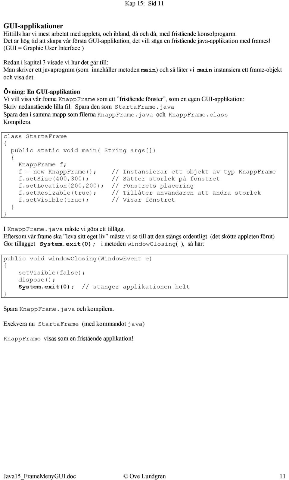 (GUI = Graphic User Interface ) Redan i kapitel 3 visade vi hur det går till: Man skriver ett javaprogram (som innehåller metoden main) och så låter vi main instansiera ett frame-objekt och visa det.