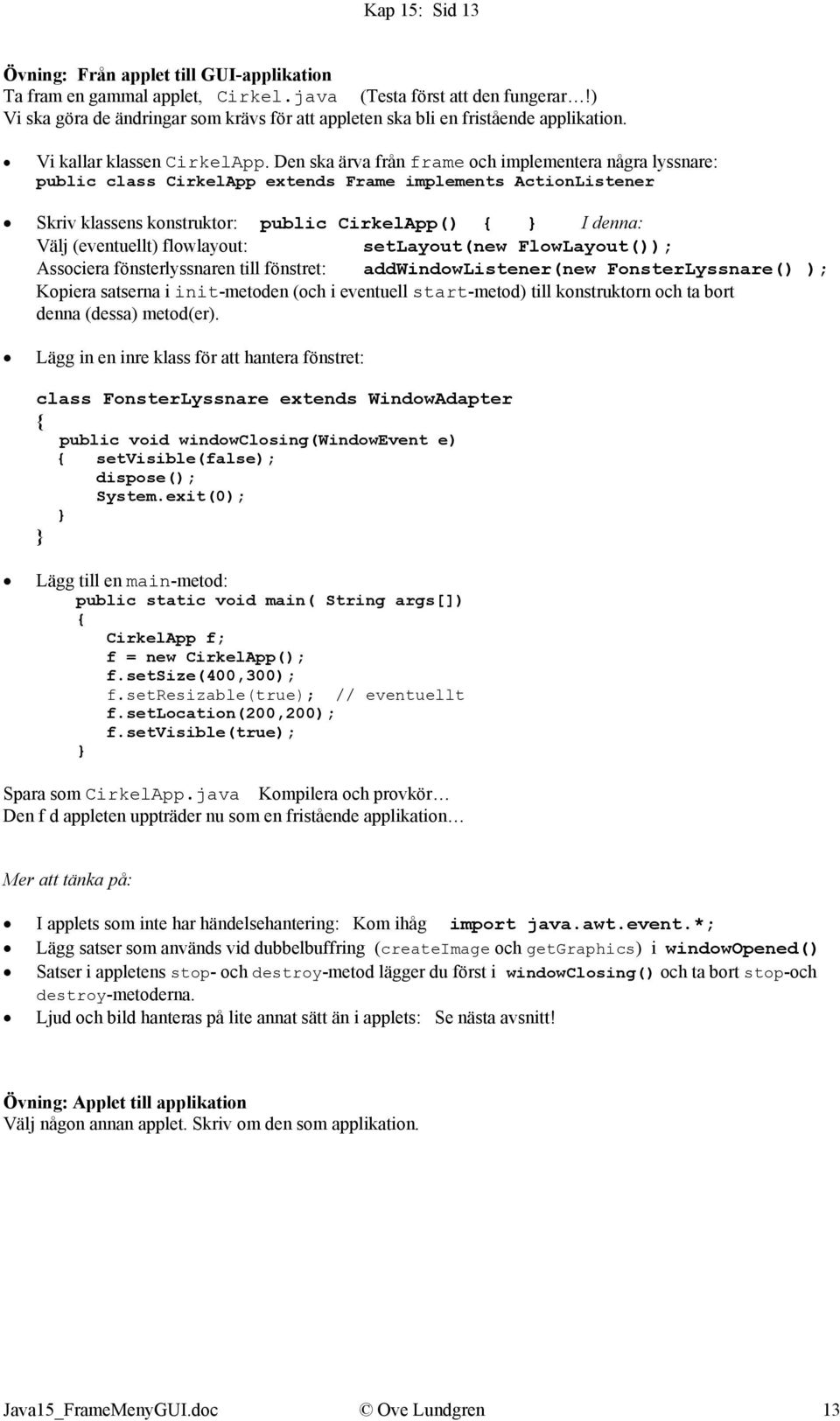 Den ska ärva från frame och implementera några lyssnare: public class CirkelApp extends Frame implements ActionListener Skriv klassens konstruktor: public CirkelApp() I denna: Välj (eventuellt)