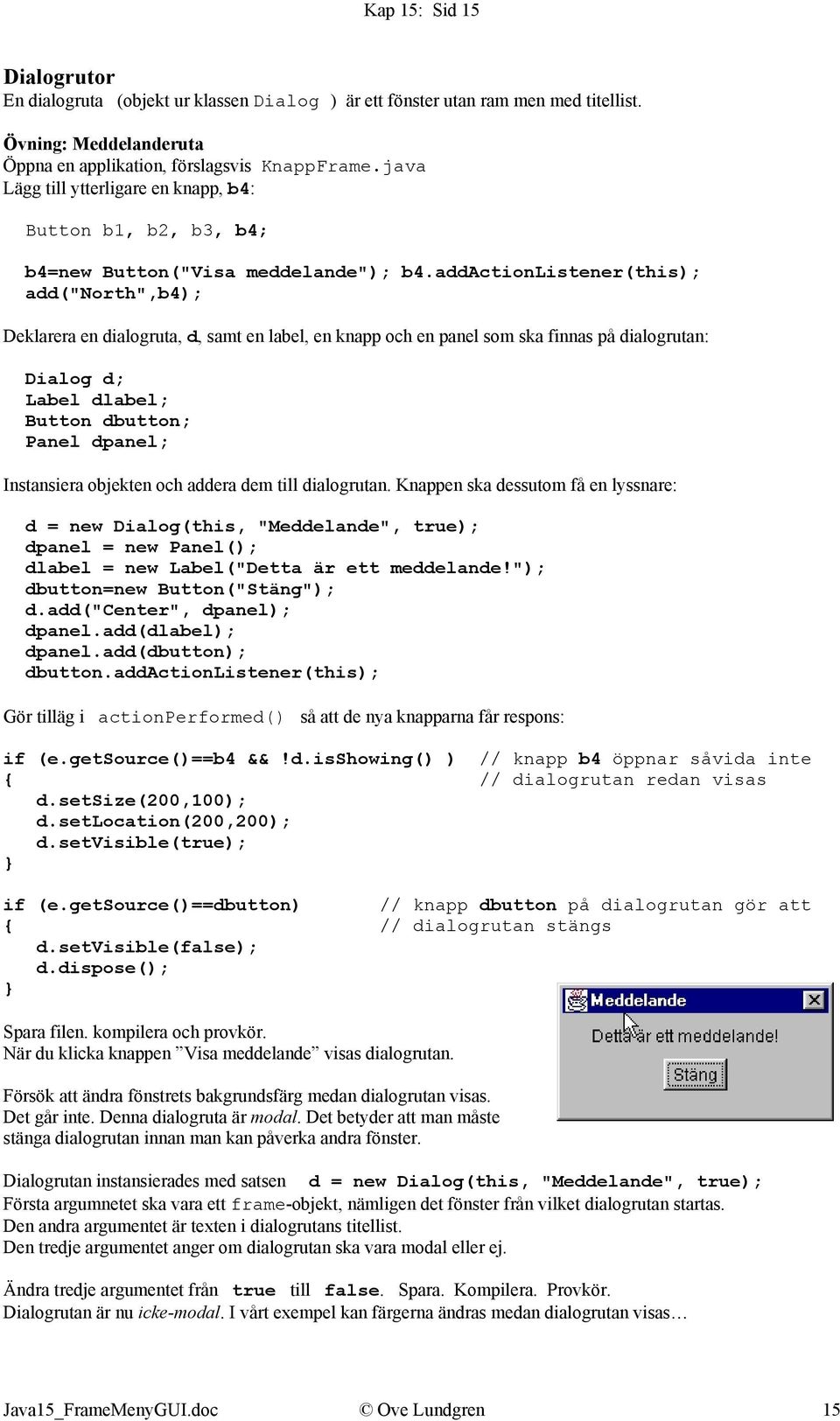 addactionlistener(this); add("north",b4); Deklarera en dialogruta, d, samt en label, en knapp och en panel som ska finnas på dialogrutan: Dialog d; Label dlabel; Button dbutton; Panel dpanel;