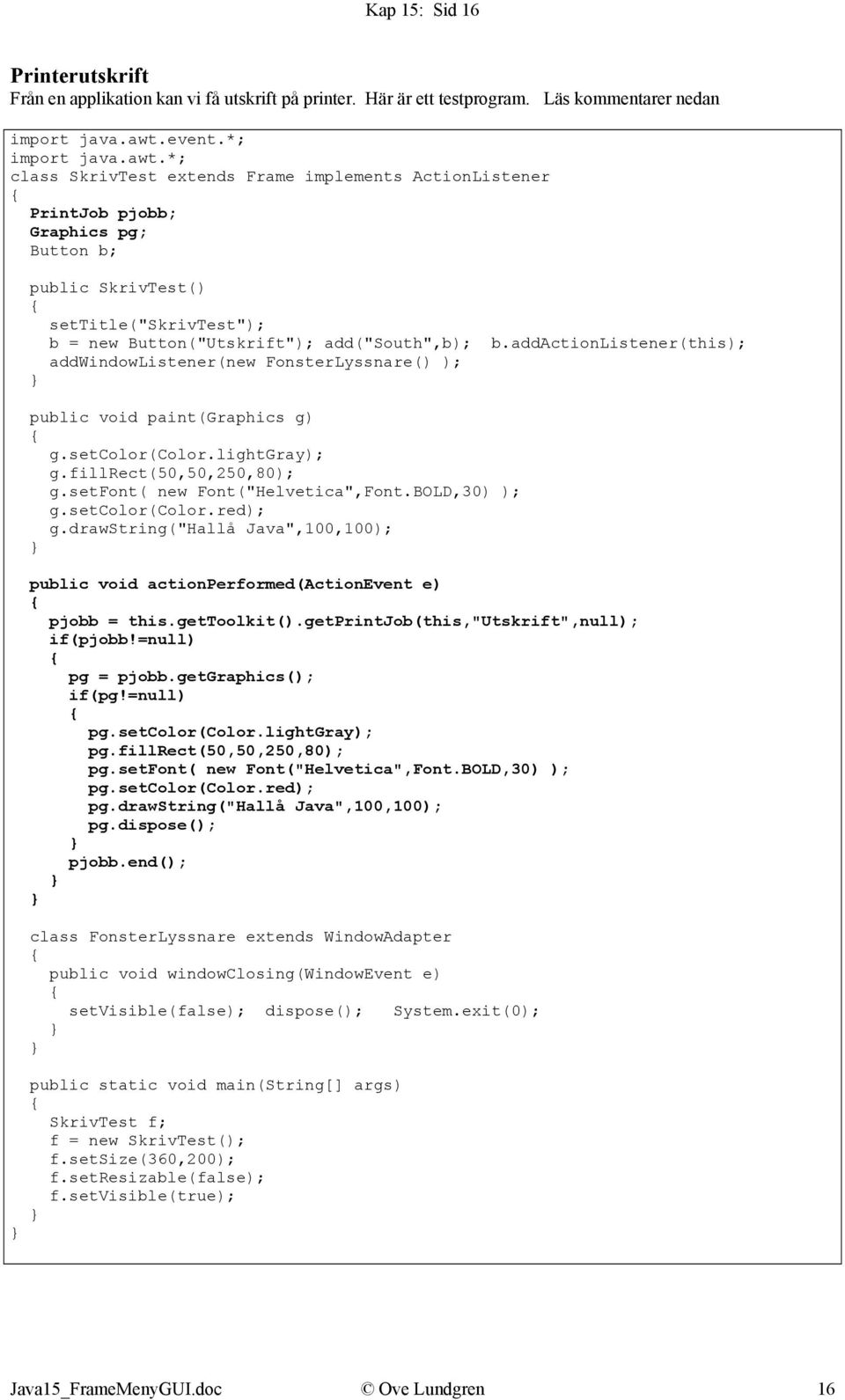 addactionlistener(this); addwindowlistener(new FonsterLyssnare() ); public void paint(graphics g) g.setcolor(color.lightgray); g.fillrect(50,50,250,80); g.setfont( new Font("Helvetica",Font.