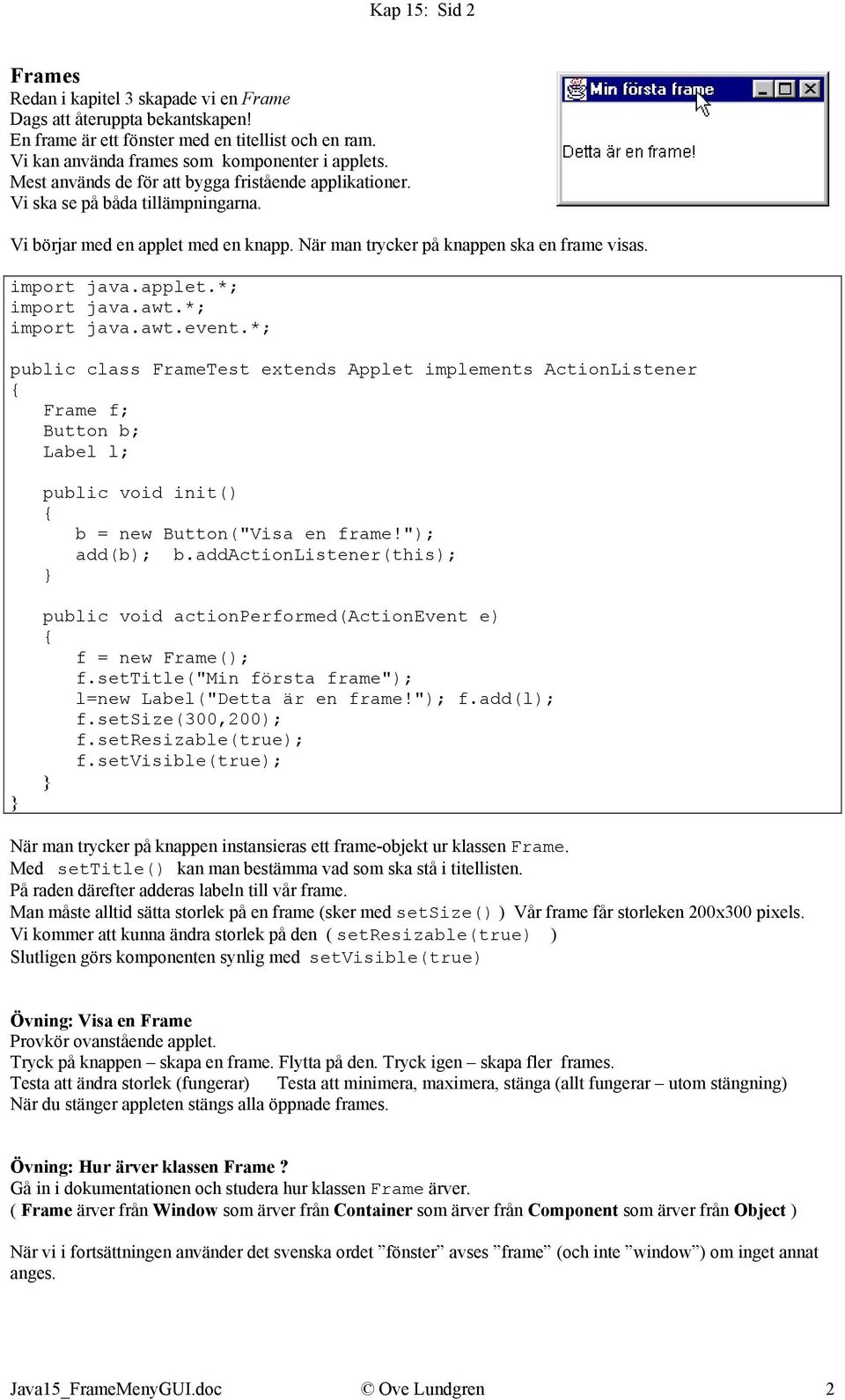 awt.event.*; public class FrameTest extends Applet implements ActionListener Frame f; Button b; Label l; public void init() b = new Button("Visa en frame!"); add(b); b.