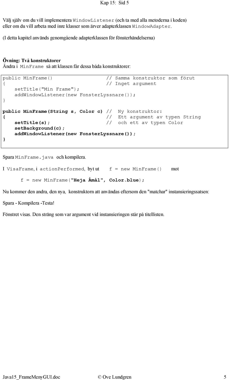 konstruktor som förut // Inget argument settitle("min Frame"); addwindowlistener(new FonsterLyssnare()); public MinFrame(String s, Color c) // Ny konstruktor: // Ett argument av typen String