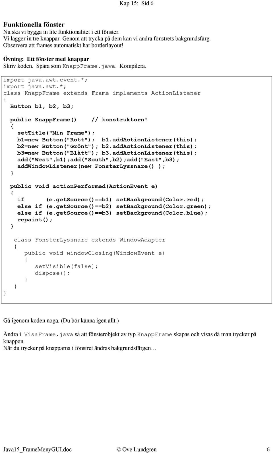 *; class KnappFrame extends Frame implements ActionListener Button b1, b2, b3; public KnappFrame() // konstruktorn! settitle("min Frame"); b1=new Button("Rött"); b1.