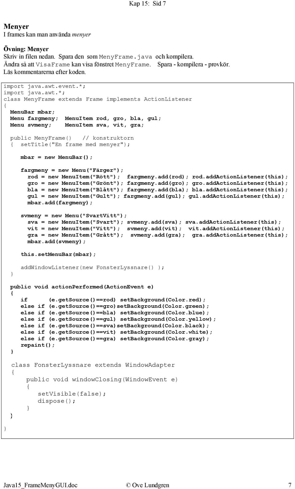 *; class MenyFrame extends Frame implements ActionListener MenuBar mbar; Menu fargmeny; MenuItem rod, gro, bla, gul; Menu svmeny; MenuItem sva, vit, gra; public MenyFrame() // konstruktorn