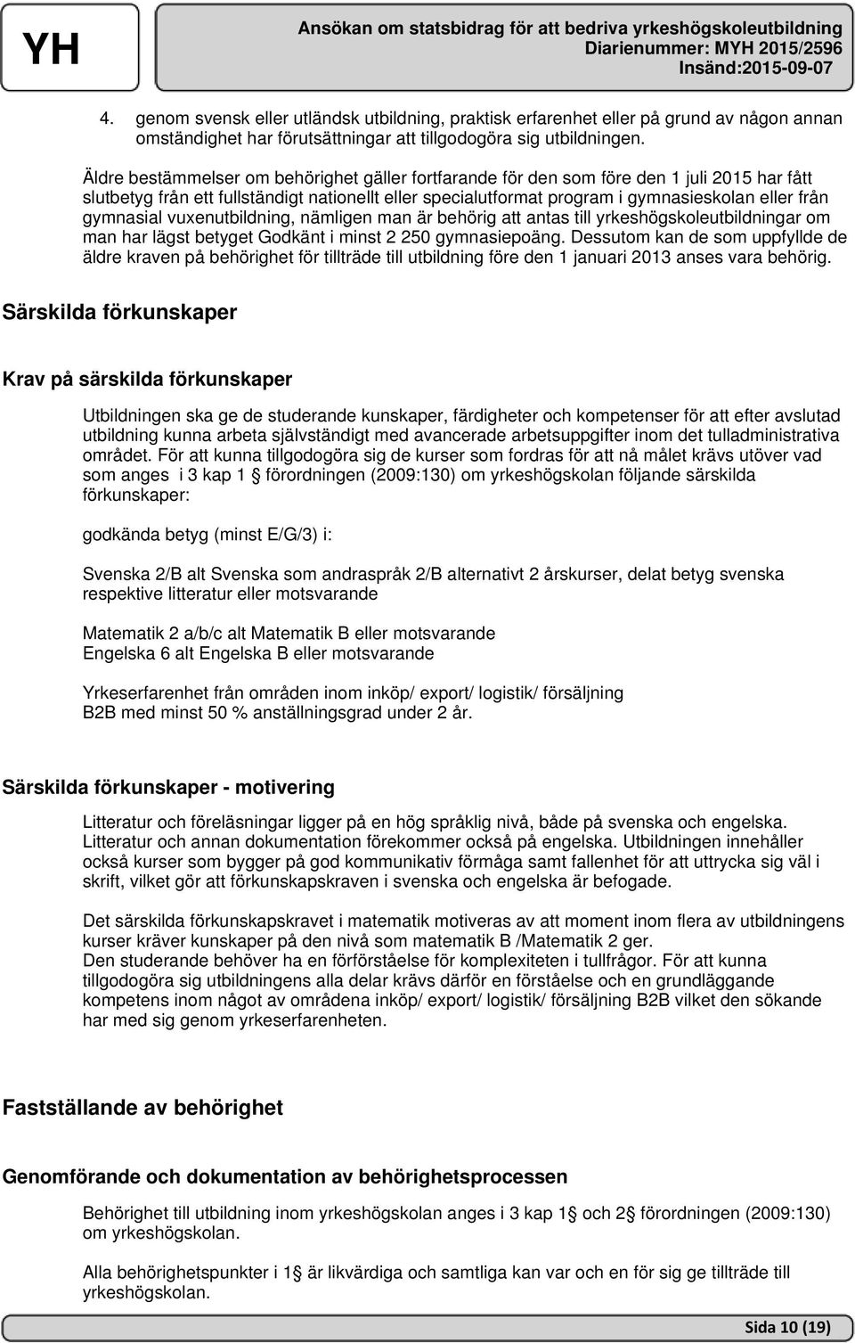 gymnasial vuxenutbildning, nämligen man är behörig att antas till yrkeshögskoleutbildningar om man har lägst betyget Godkänt i minst 2 250 gymnasiepoäng.