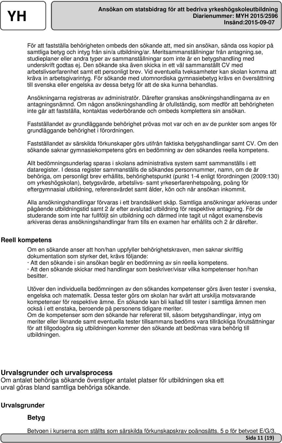 Den sökande ska även skicka in ett väl sammanställt CV med arbetslivserfarenhet samt ett personligt brev. Vid eventuella tveksamheter kan skolan komma att kräva in arbetsgivarintyg.