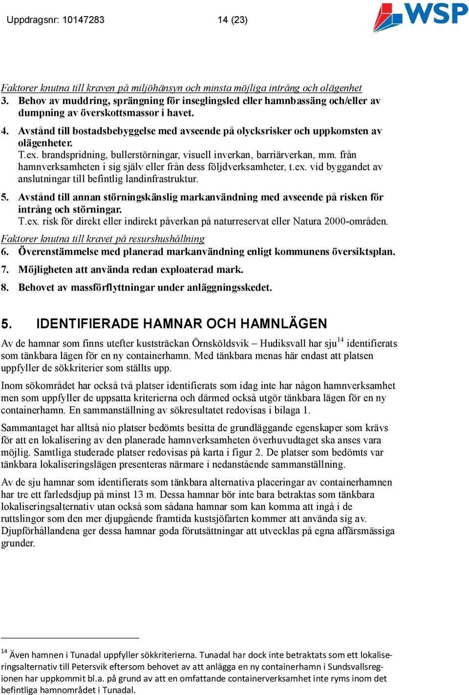 Avstånd till bostadsbebyggelse med avseende på olycksrisker och uppkomsten av olägenheter. T.ex. brandspridning, bullerstörningar, visuell inverkan, barriärverkan, mm.