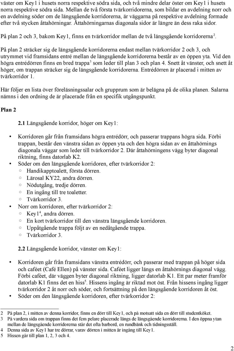 Åttahörningarnas diagonala sidor är längre än dess raka sidor. På plan 2 och 3, bakom Key1, finns en tvärkorridor mellan de två längsgående korridorerna 2.