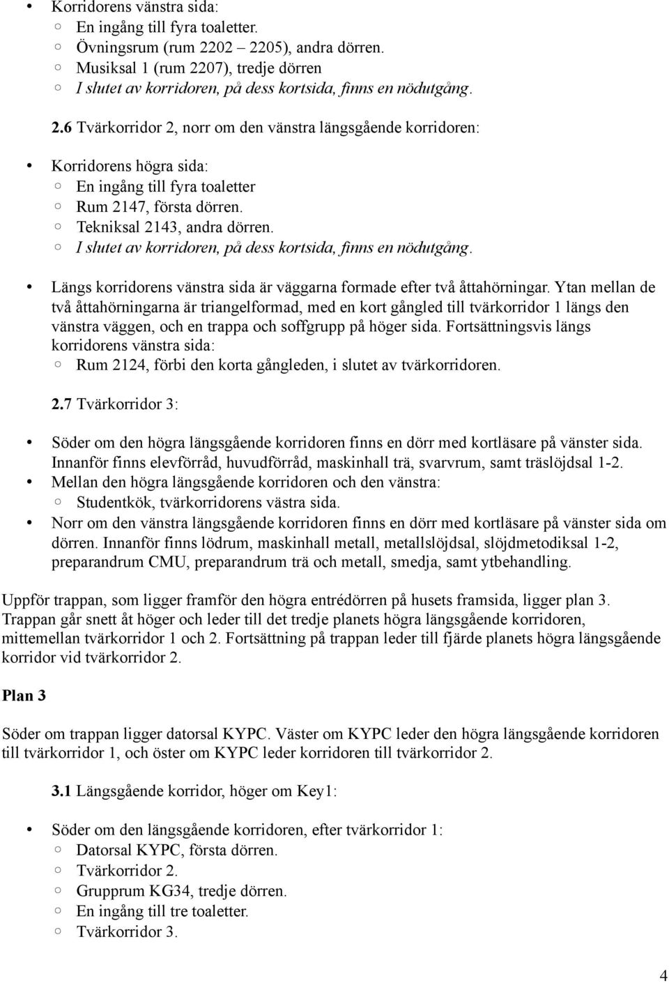 Ytan mellan de två åttahörningarna är triangelformad, med en kort gångled till tvärkorridor 1 längs den vänstra väggen, och en trappa och soffgrupp på höger sida.