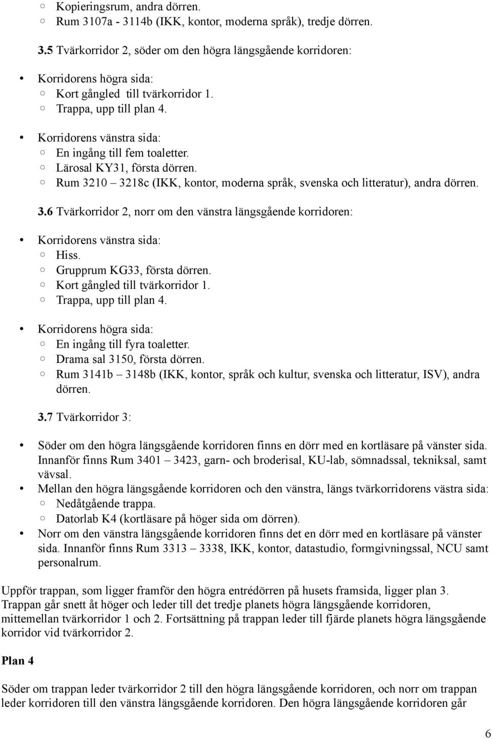 Grupprum KG33, första dörren. Kort gångled till tvärkorridor 1. Trappa, upp till plan 4. En ingång till fyra toaletter. Drama sal 3150, första dörren.