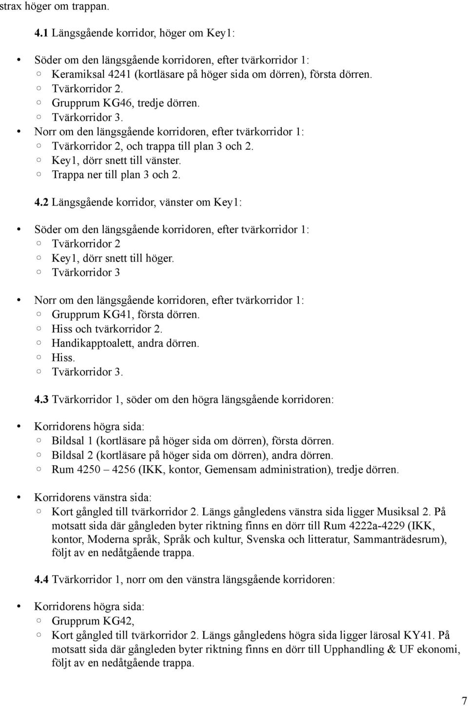 Trappa ner till plan 3 och 2. 4.2 Längsgående korridor, vänster om Key1: Söder om den längsgående korridoren, efter tvärkorridor 1: Tvärkorridor 2 Key1, dörr snett till höger.