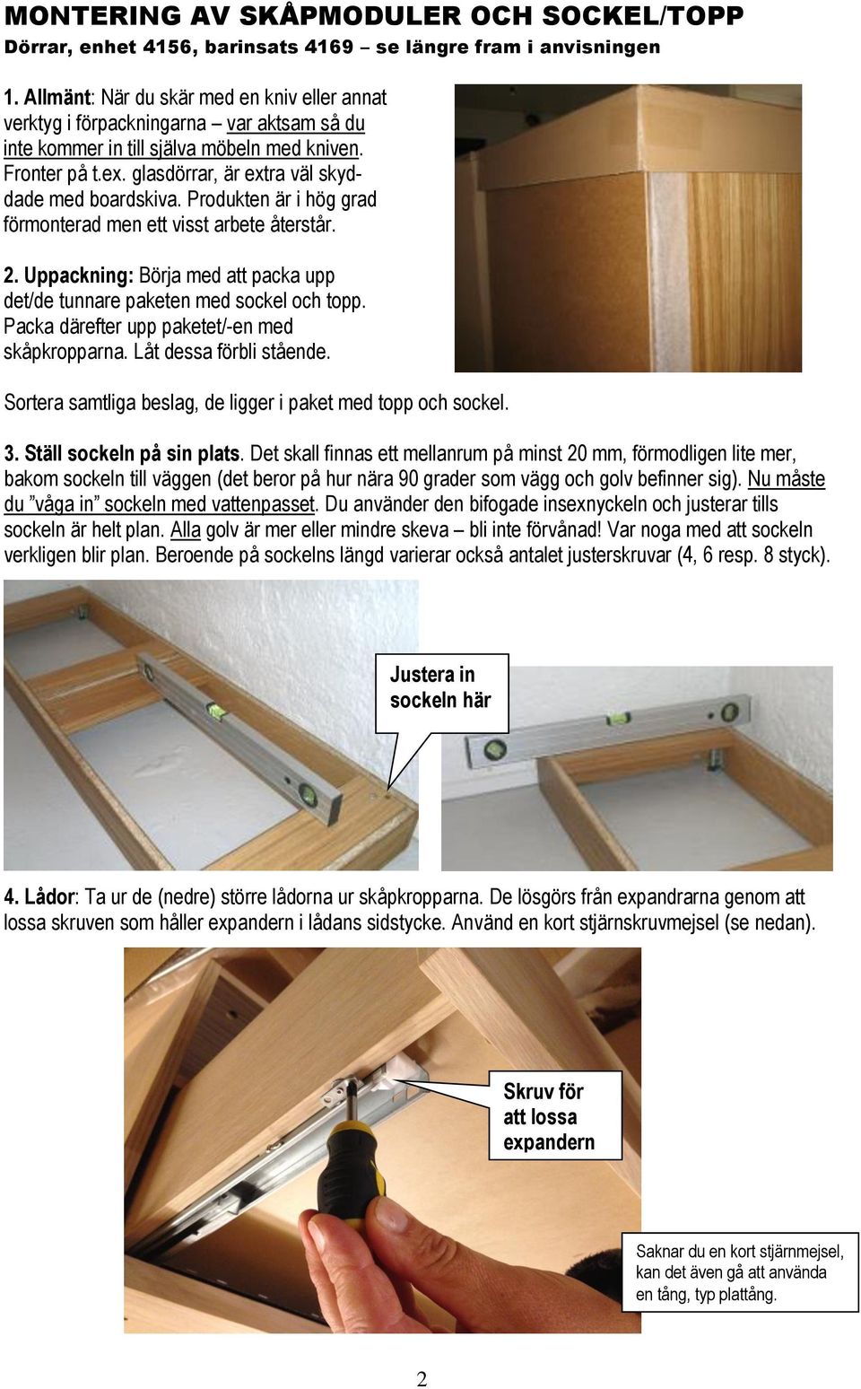 Produkten är i hög grad förmonterad men ett visst arbete återstår. 2. Uppackning: Börja med att packa upp det/de tunnare paketen med sockel och topp. Packa därefter upp paketet/-en med skåpkropparna.