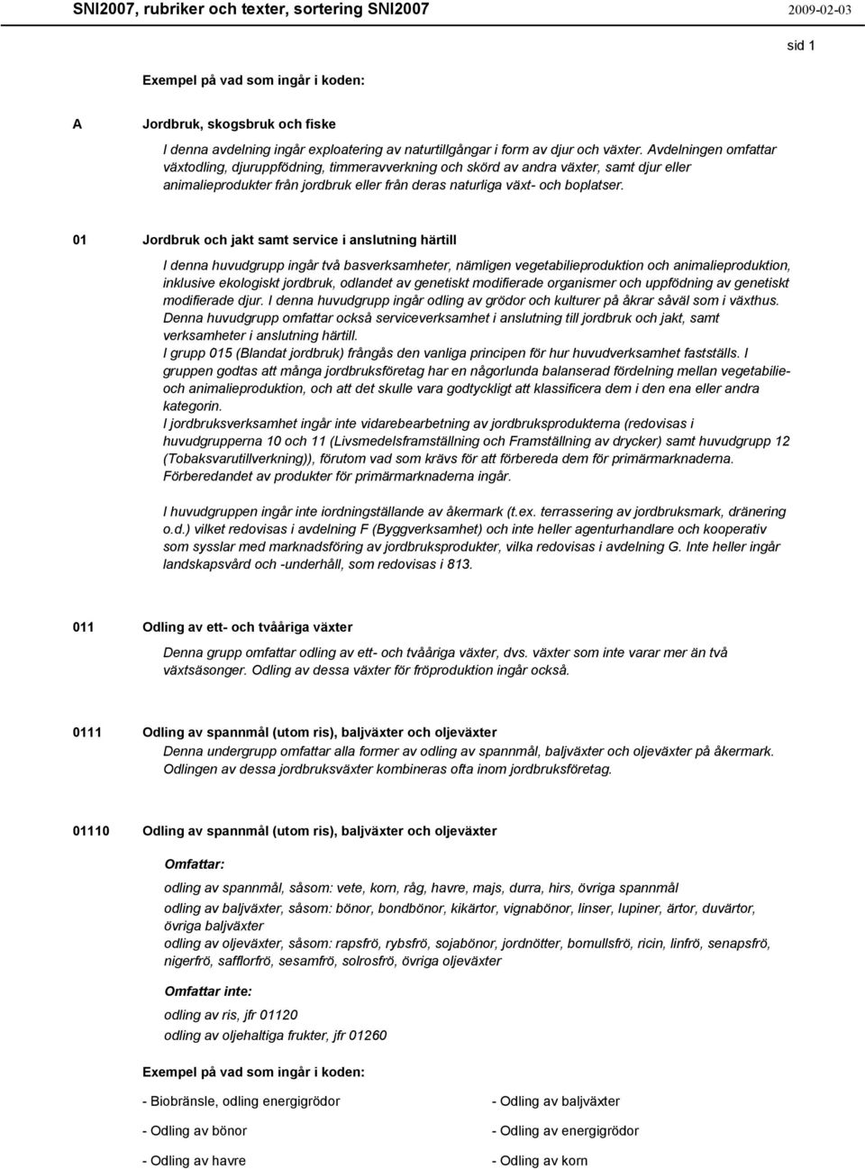 01 Jordbruk och jakt samt service i anslutning härtill I denna huvudgrupp ingår två basverksamheter, nämligen vegetabilieproduktion och animalieproduktion, inklusive ekologiskt jordbruk, odlandet av