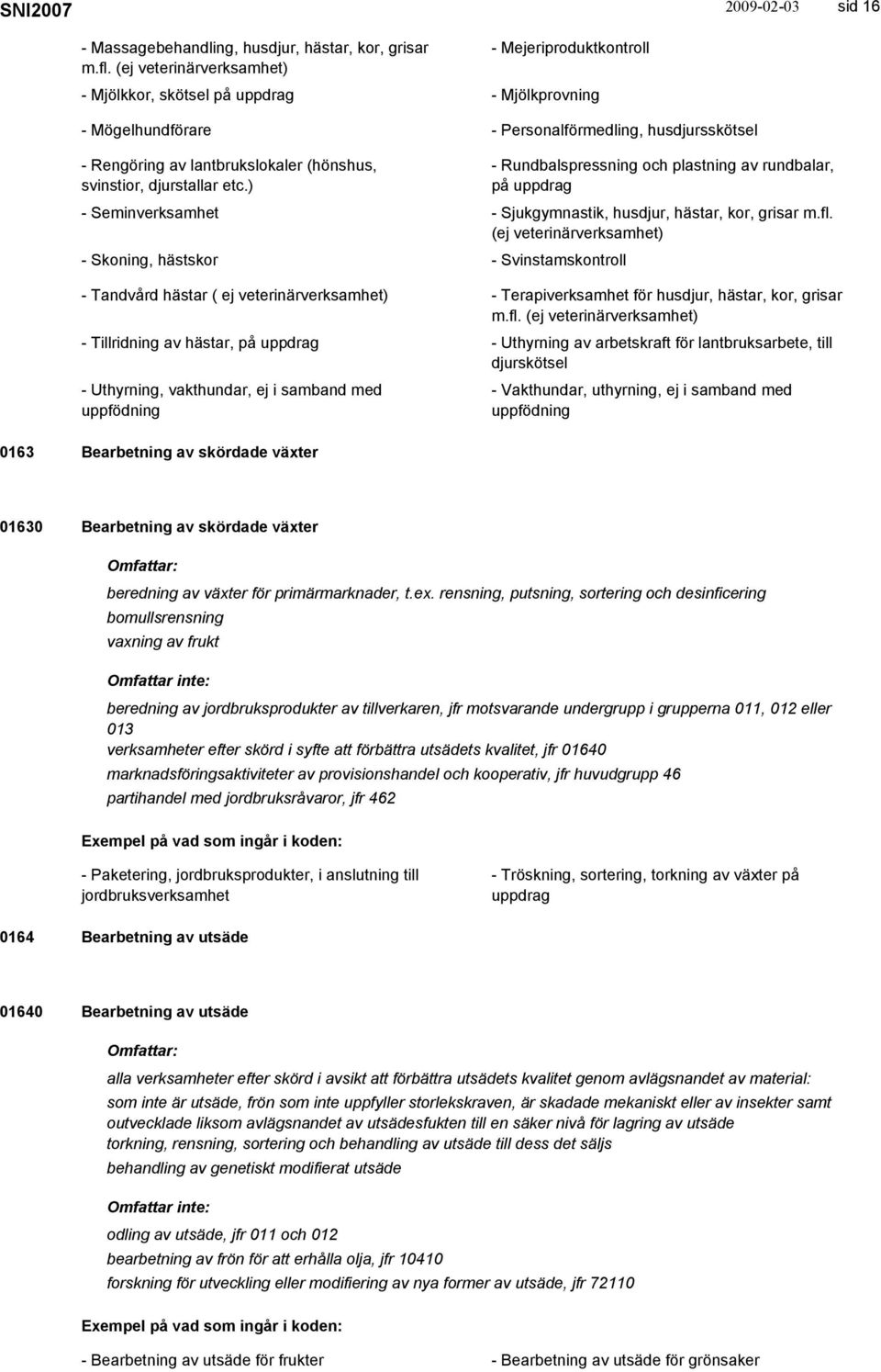 svinstior, djurstallar etc.) - Rundbalspressning och plastning av rundbalar, på uppdrag - Seminverksamhet - Sjukgymnastik, husdjur, hästar, kor, grisar m.fl.