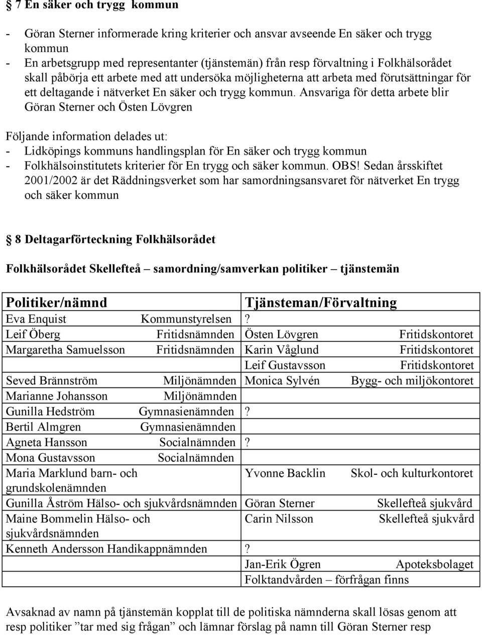 Ansvariga för detta arbete blir Göran Sterner och Östen Lövgren Följande information delades ut: - Lidköpings kommuns handlingsplan för En säker och trygg kommun - Folkhälsoinstitutets kriterier för