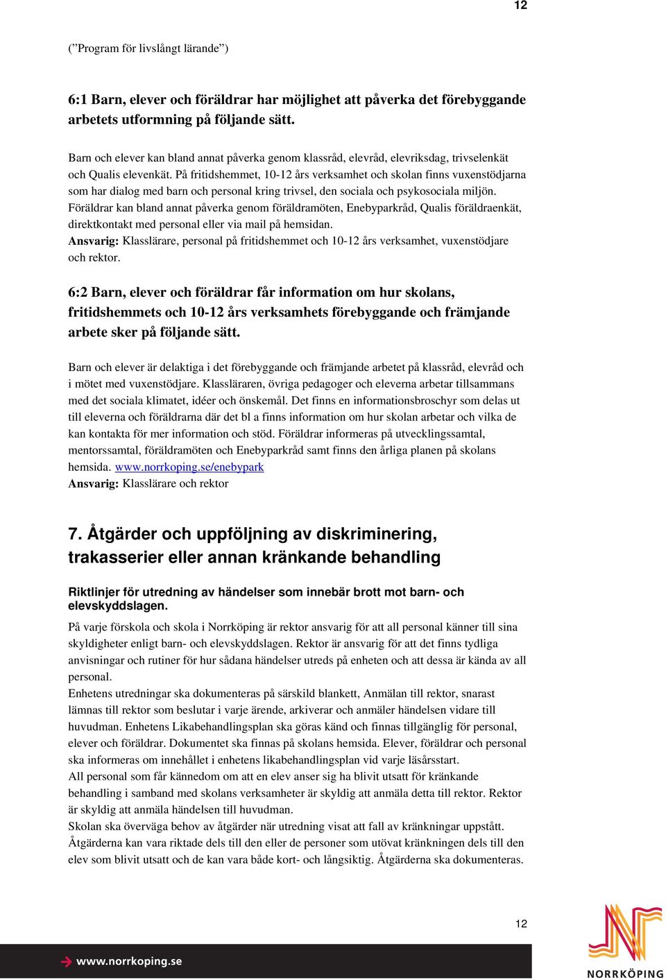 På fritidshemmet, 10-12 års verksamhet och skolan finns vuxenstödjarna som har dialog med barn och personal kring trivsel, den sociala och psykosociala miljön.