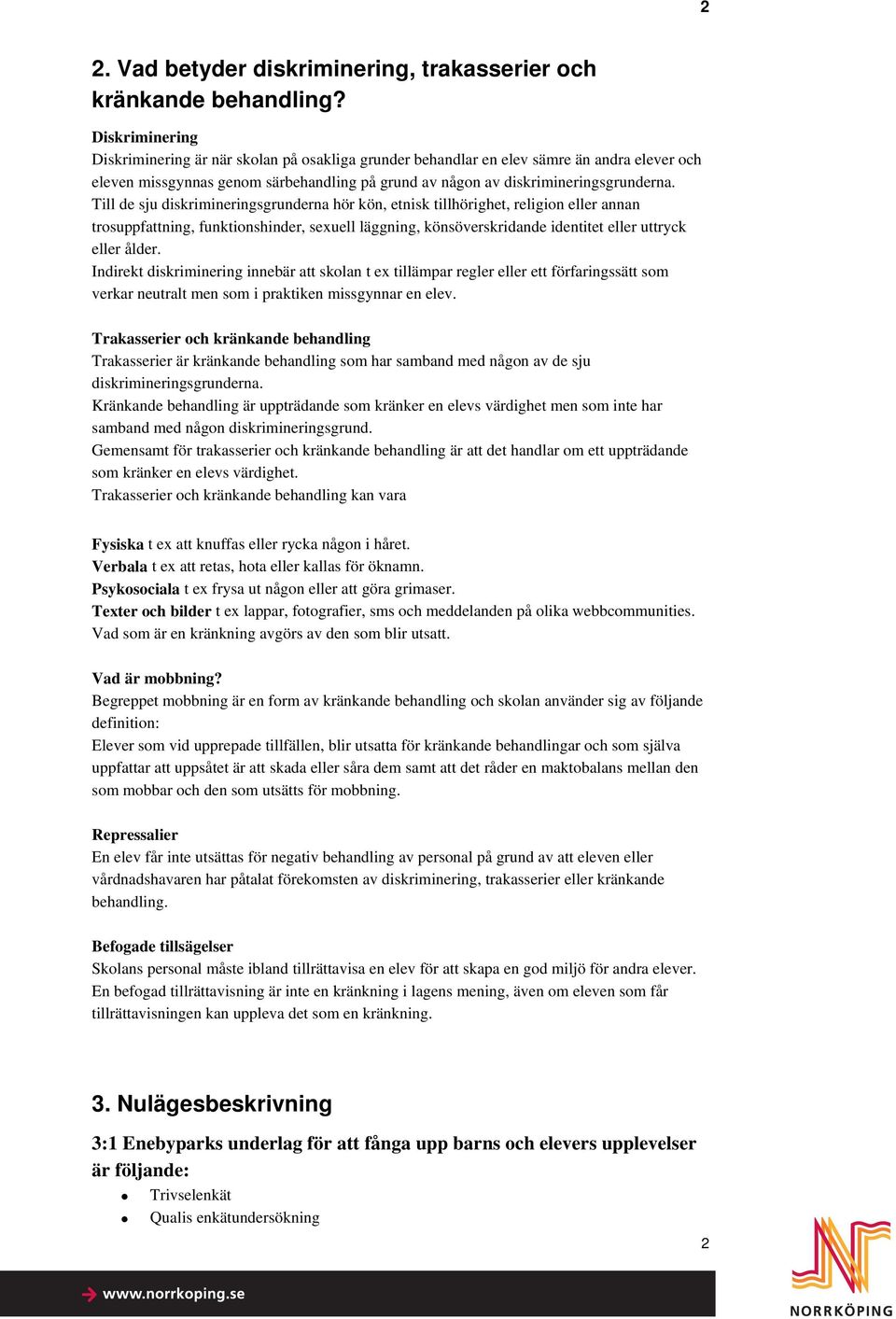 Till de sju diskrimineringsgrunderna hör kön, etnisk tillhörighet, religion eller annan trosuppfattning, funktionshinder, sexuell läggning, könsöverskridande identitet eller uttryck eller ålder.
