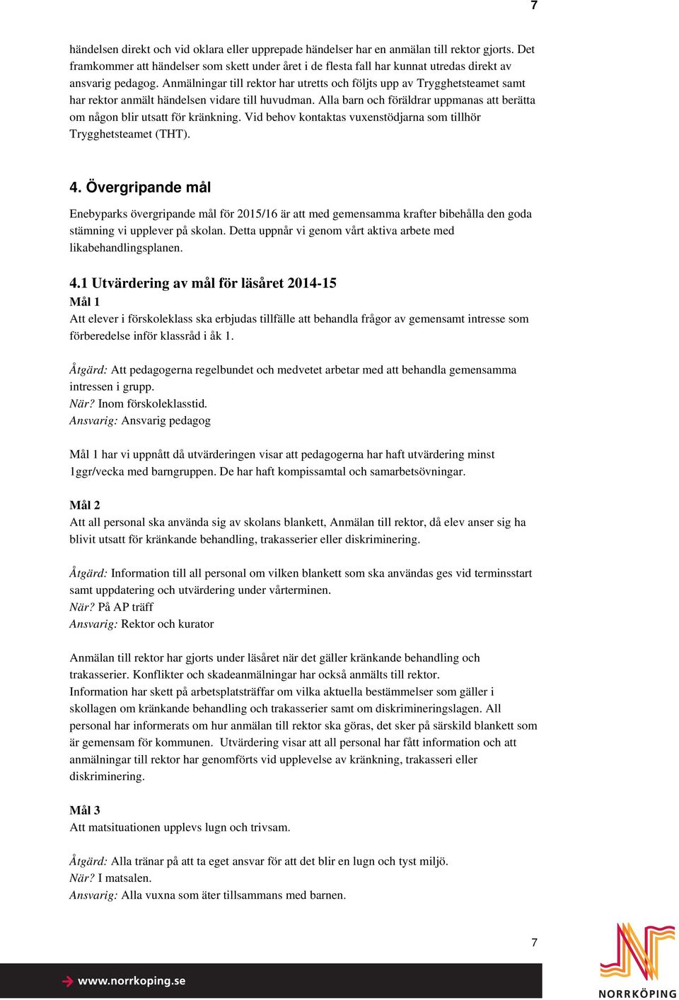 Anmälningar till rektor har utretts och följts upp av Trygghetsteamet samt har rektor anmält händelsen vidare till huvudman.