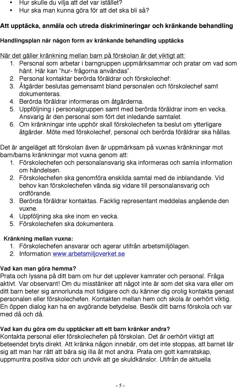 viktigt att: 1. Personal som arbetar i barngruppen uppmärksammar och pratar om vad som hänt. Här kan hur- frågorna användas. 2. Personal kontaktar berörda föräldrar och förskolechef: 3.