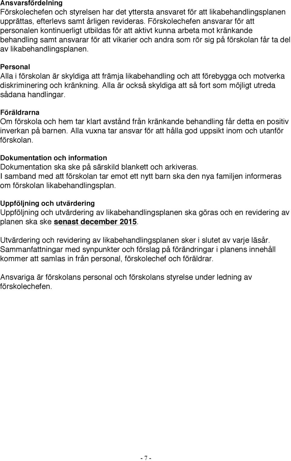 likabehandlingsplanen. Personal Alla i förskolan är skyldiga att främja likabehandling och att förebygga och motverka diskriminering och kränkning.