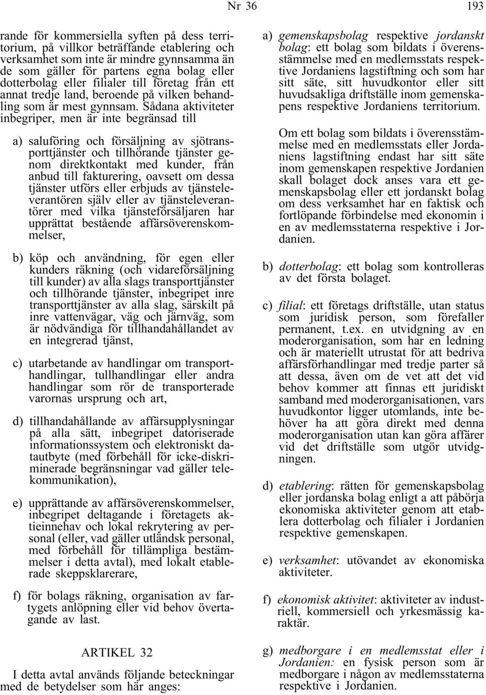 Sådana aktiviteter inbegriper, men är inte begränsad till a) saluföring och försäljning av sjötransporttjänster och tillhörande tjänster genom direktkontakt med kunder, från anbud till fakturering,