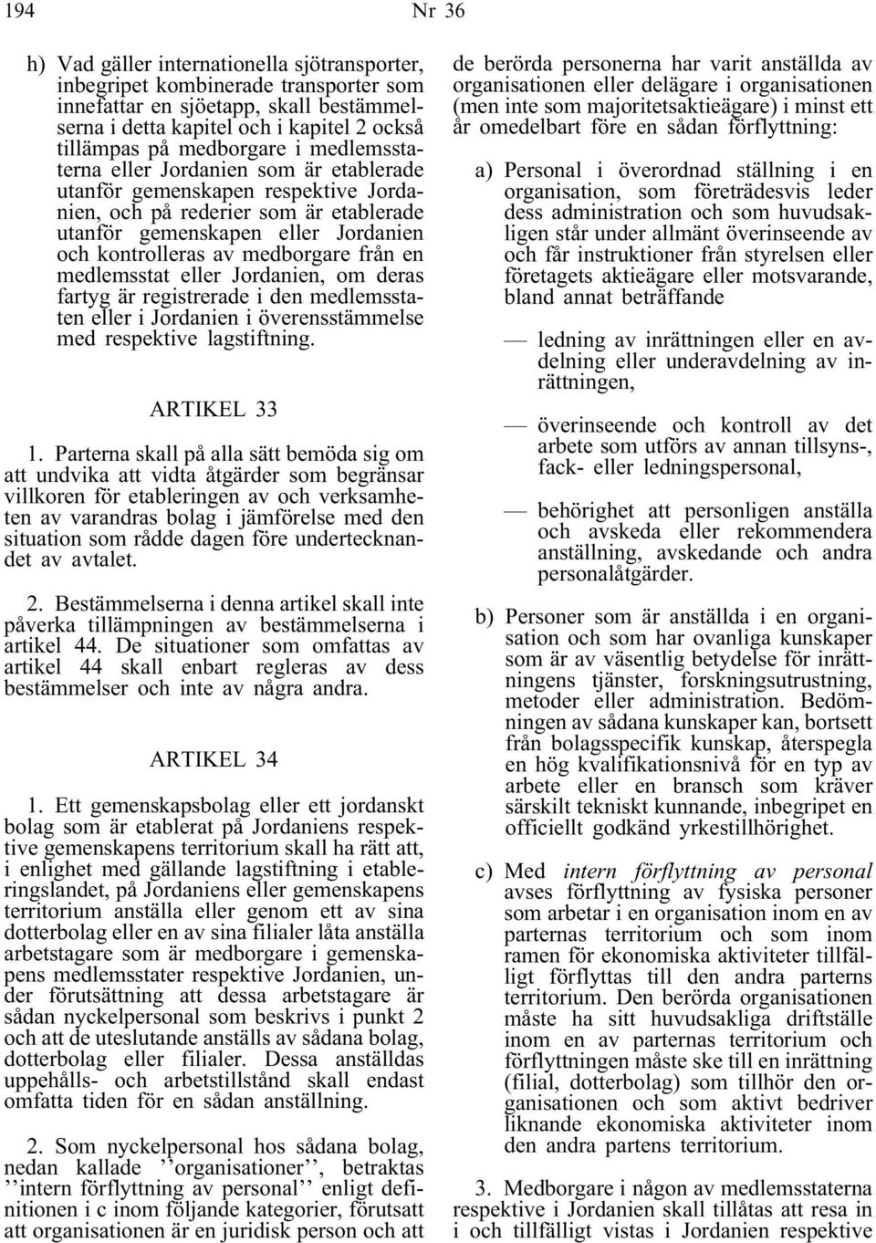 medborgare från en medlemsstat eller Jordanien, om deras fartyg är registrerade i den medlemsstaten eller i Jordanien i överensstämmelse med respektive lagstiftning. ARTIKEL 33 1.