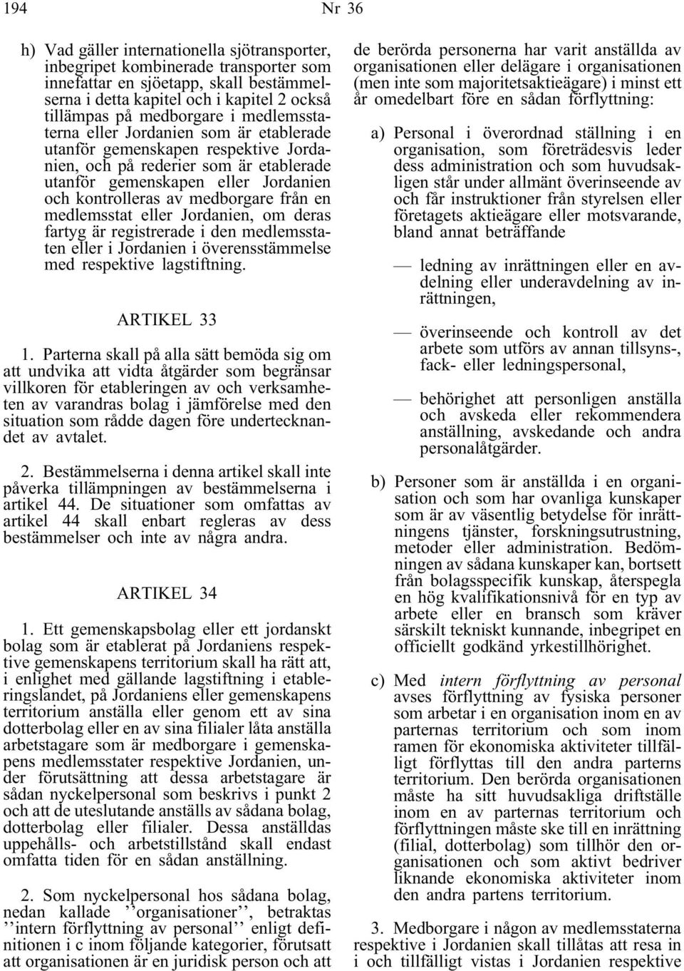 medborgare från en medlemsstat eller Jordanien, om deras fartyg är registrerade i den medlemsstaten eller i Jordanien i överensstämmelse med respektive lagstiftning. ARTIKEL 33 1.