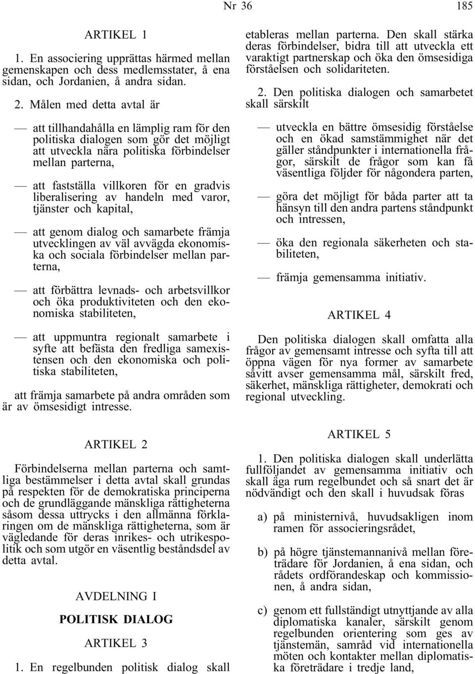 gradvis liberalisering av handeln med varor, tjänster och kapital, att genom dialog och samarbete främja utvecklingen av väl avvägda ekonomiska och sociala förbindelser mellan parterna, att förbättra