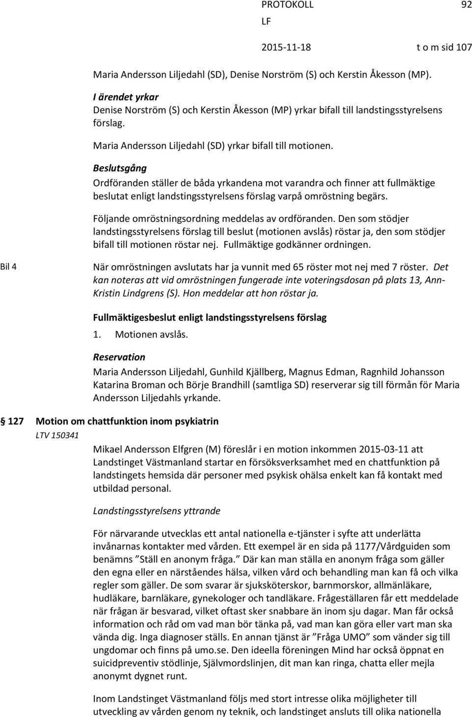 Beslutsgång Ordföranden ställer de båda yrkandena mot varandra och finner att fullmäktige beslutat enligt landstingsstyrelsens förslag varpå omröstning begärs.