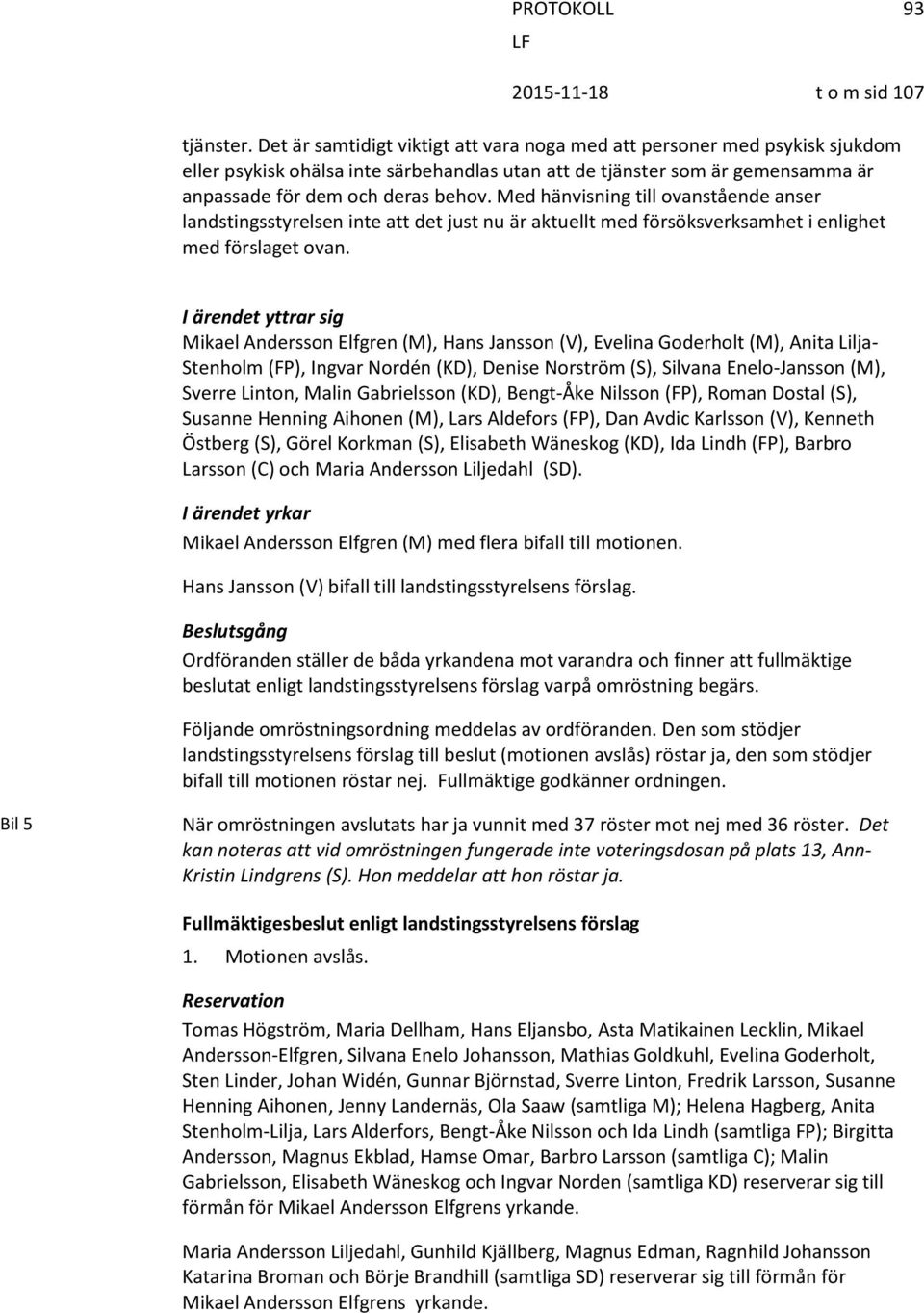 Med hänvisning till ovanstående anser landstingsstyrelsen inte att det just nu är aktuellt med försöksverksamhet i enlighet med förslaget ovan.