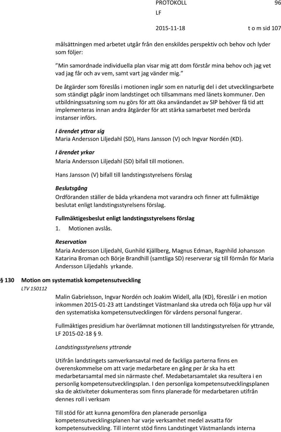 Den utbildningssatsning som nu görs för att öka användandet av SIP behöver få tid att implementeras innan andra åtgärder för att stärka samarbetet med berörda instanser införs.