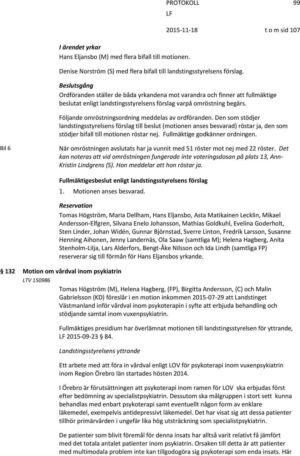 Följande omröstningsordning meddelas av ordföranden. Den som stödjer landstingsstyrelsens förslag till beslut (motionen anses besvarad) röstar ja, den som stödjer bifall till motionen röstar nej.