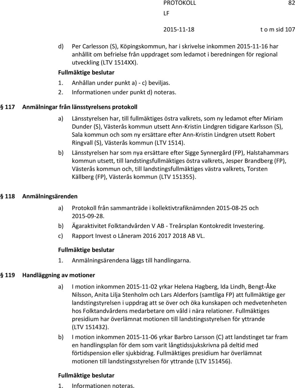 117 Anmälningar från länsstyrelsens protokoll a) Länsstyrelsen har, till fullmäktiges östra valkrets, som ny ledamot efter Miriam Dunder (S), Västerås kommun utsett Ann-Kristin Lindgren tidigare