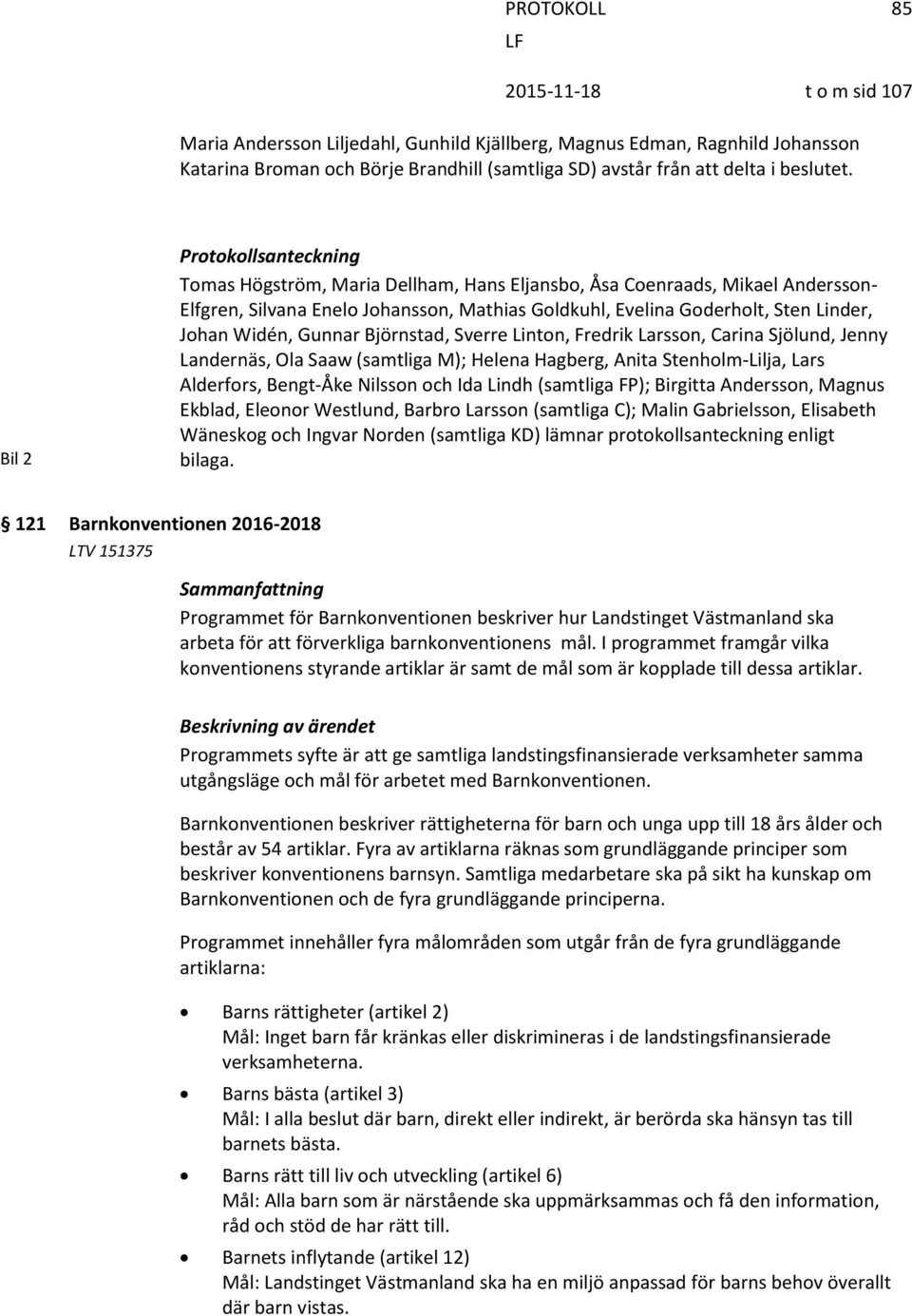 Widén, Gunnar Björnstad, Sverre Linton, Fredrik Larsson, Carina Sjölund, Jenny Landernäs, Ola Saaw (samtliga M); Helena Hagberg, Anita Stenholm-Lilja, Lars Alderfors, Bengt-Åke Nilsson och Ida Lindh